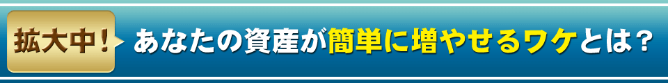 あなたの資産が簡単に増やせるワケとは？