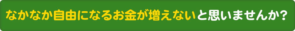 なかなか自由になるお金が増えないと思いませんか？