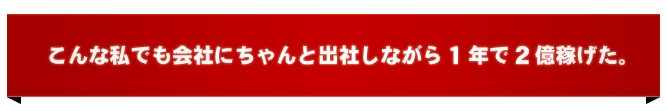 こんな私でも会社にちゃんと出社しながら1年で2億稼げた。