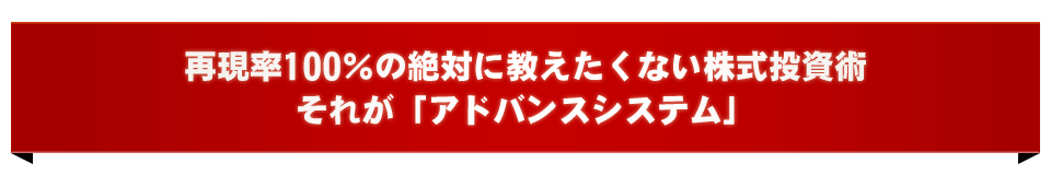 再現率100％の絶対に教えたくない株式投資術それが「アドバンスシステム」