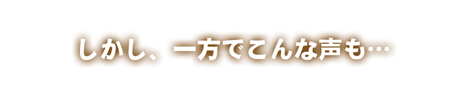 しかし、一方でこんな声も…