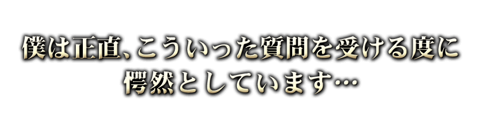 僕は正直、こういった質問を受ける度に愕然としています…