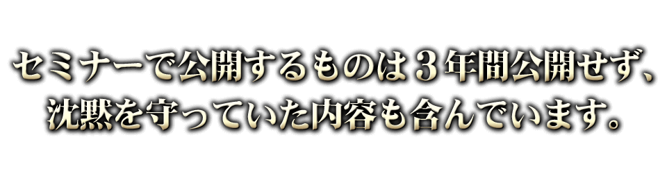 セミナーで公開するものは３年間公開せず、沈黙を守っていた内容も含んでいます。