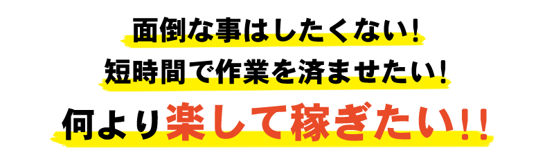 面倒な事はしたくない！短時間で作業を済ませたい！何より