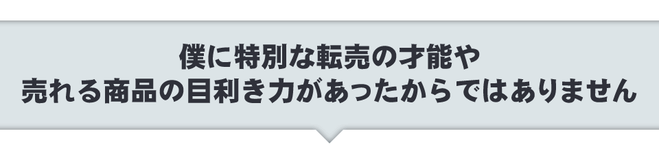 僕に特別な転売の才能や売れる商品の目利き力があったからではありません