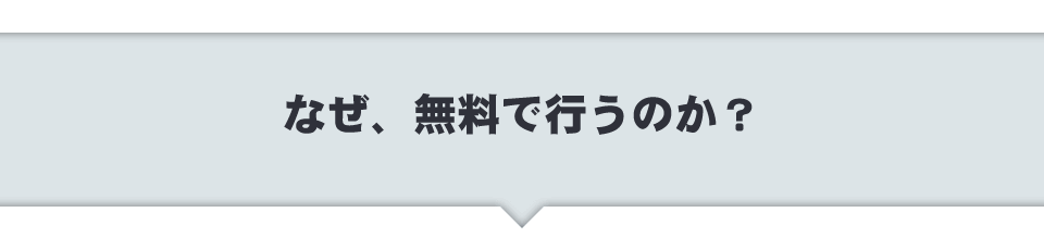 なぜ、無料で行うのか？