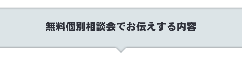 無料個別相談会でお伝えする内容