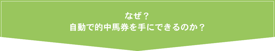 なぜ？自動で的中馬券を手にできるのか？