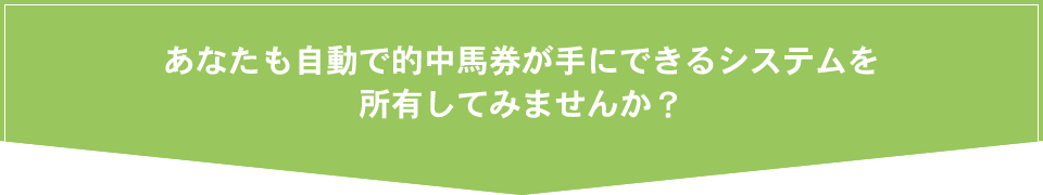 あなたも自動で的中馬券が手にできるシステムを所有してみませんか？