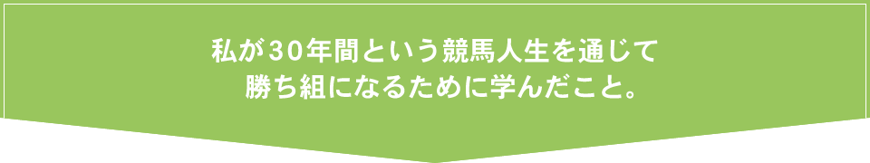 私が30年間という競馬人生を通じて勝ち組になるために学んだこと。