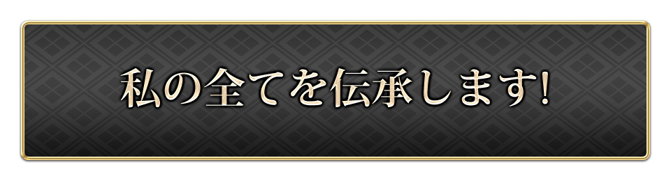 私の全てを伝承します！