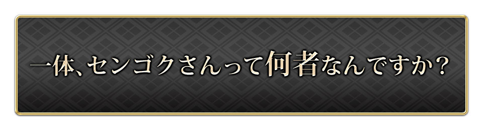 一体、センゴクさんって何者なんですか？