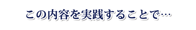 この内容を実践することで・・・