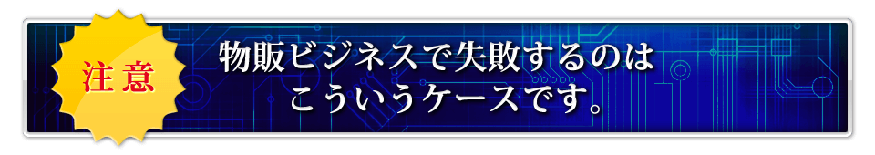 ※注意※物販ビジネスで失敗するのはこういうケースです。