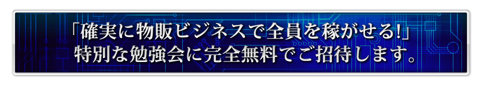 「確実に物販ビジネスで全員を稼がせる！」特別な勉強会に完全無料でご招待します。