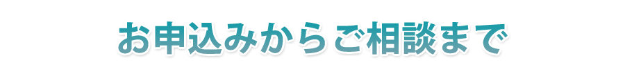 お申込みからご相談まで