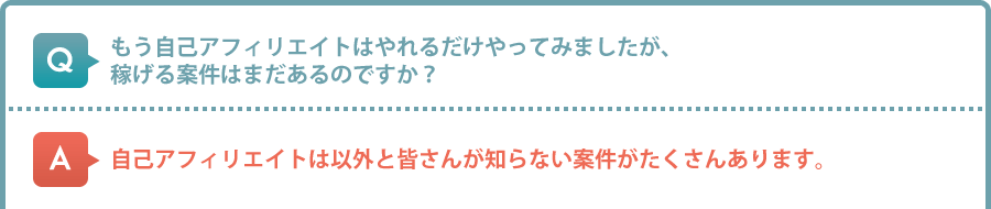 もう自己アフィリエイトはやれるだけやってみましたが、稼げる案件はまだあるのですか？