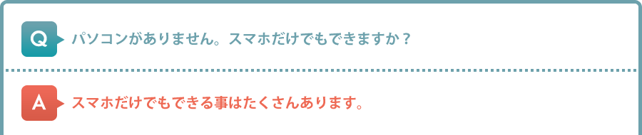 パソコンがありません。スマホだけでもできますか？