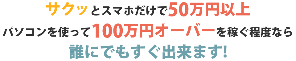 サクッとスマホだけで50万円以上パソコンを使って100万円オーバーを稼ぐ程度なら誰にでもすぐ出来ます！