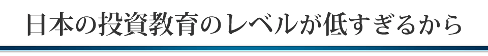 日本の投資教育のレベルが低すぎるから