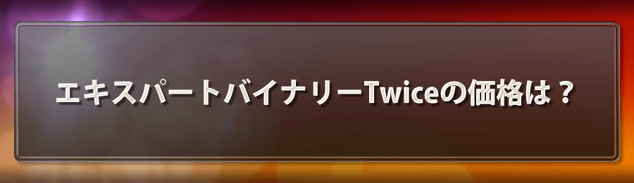 エキスパートバイナリーTwiceの価格は？