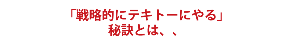 「戦略的にテキトーにやる」秘訣とは、、