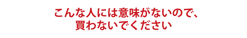 こんな人には意味がないので、買わないでください