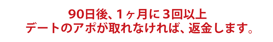 90日後、1ヶ月に3回以上デートのアポが取れなければ、返金します。