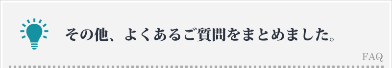 その他、よくあるご質問をまとめました。