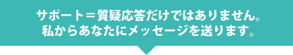 サポート＝質疑応答だけではありません。私からあなたにメッセージを送ります。