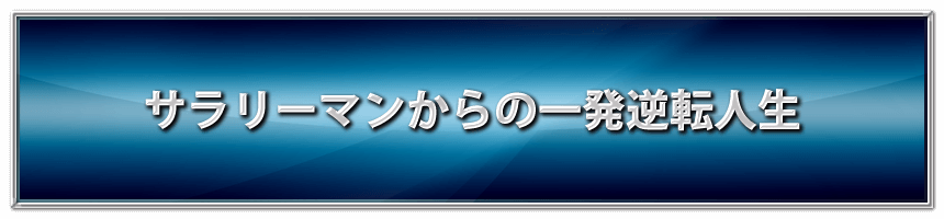 サラリーマンからの一発逆転人生