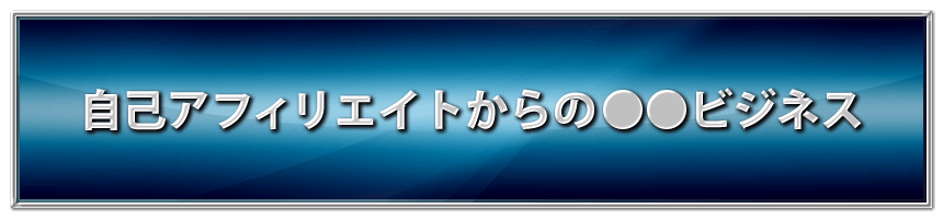 自己アフィリエイトからの●●ビジネス