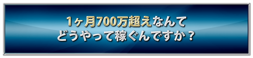 1ヶ月700万超えなんてどうやって稼ぐんですか？