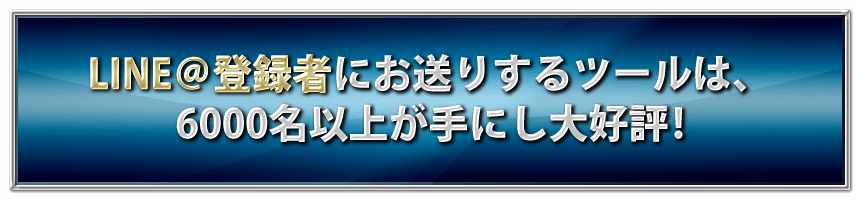 LINE＠登録者にお送りするツールは、6000名以上が手にし大好評！