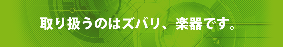 取り扱うのはズバリ、楽器です。