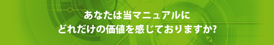 あなたは当マニュアルにどれだけの価値を感じておりますか？