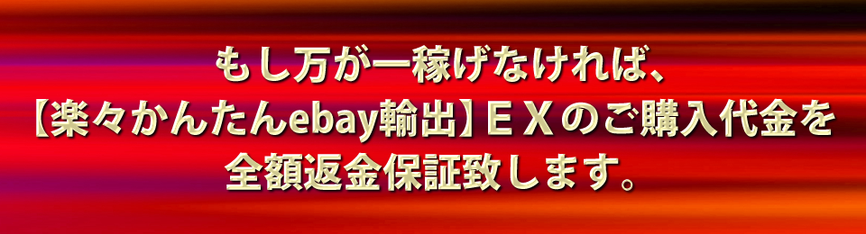 もし万が一稼げなければ、【楽々かんたんebay輸出】ＥＸのご購入代金を全額返金保証致します。