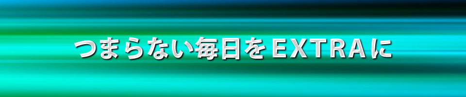 つまらない毎日をＥＸＴＲＡに