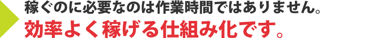 稼ぐのに必要なのは作業時間ではありません効率よく稼げる仕組み化です。