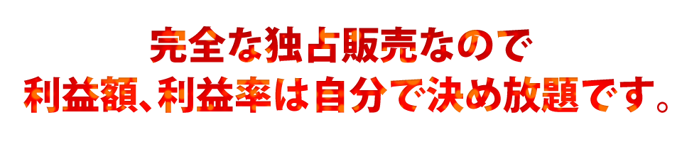 完全な独占販売なので利益額、利益率は自分で決め放題です。