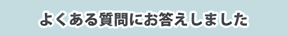 よくある質問にお答えしました