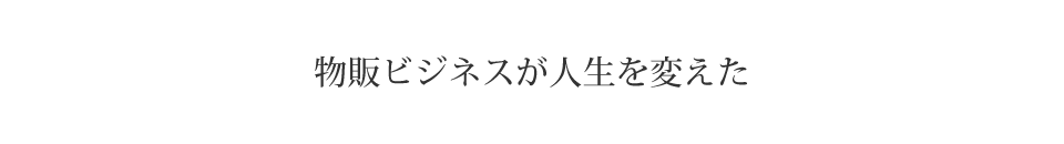 物販ビジネスが人生を変えた