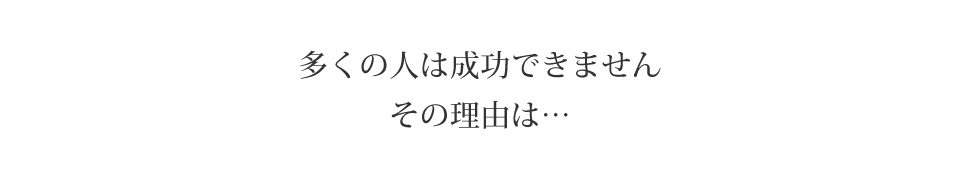 多くの人は成功できません。その理由は…