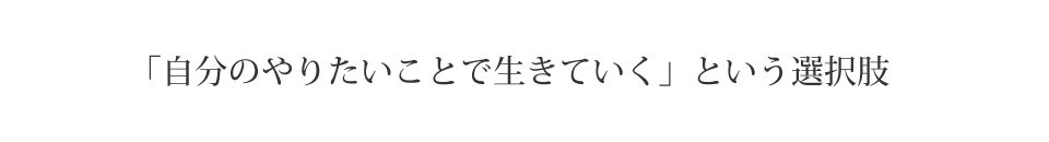 「自分のやりたいことで生きていく」という選択肢