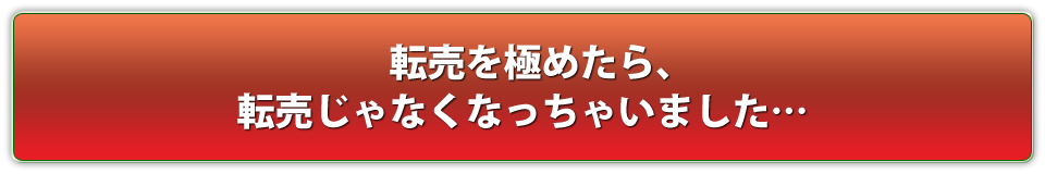 転売を極めたら、転売じゃなくなっちゃいました・・・