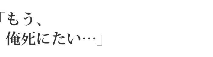 「もう、俺死にたい・・・」