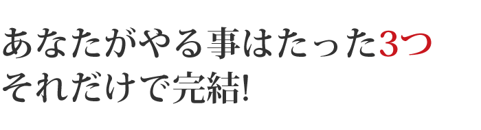 あなたがやる事はたった3つそれだけで完結