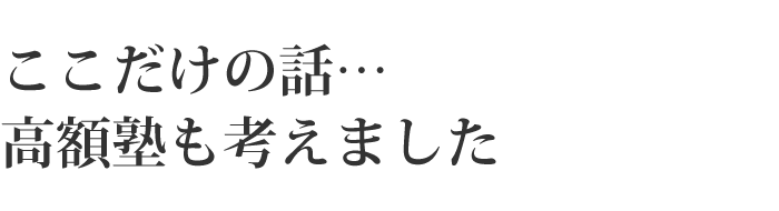 ここだけの話し・・・高額塾も考えました