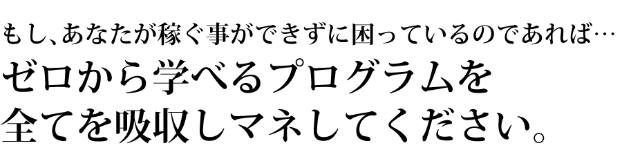 ゼロから学べるプログラムを全てを吸収しマネしてください。