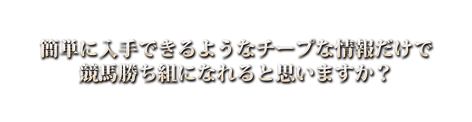 簡単に入手できるようなチープな情報だけで競馬勝ち組になれると思いますか？